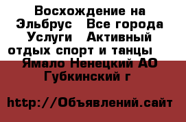 Восхождение на Эльбрус - Все города Услуги » Активный отдых,спорт и танцы   . Ямало-Ненецкий АО,Губкинский г.